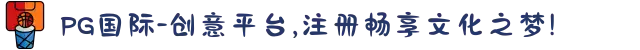 PG国际-创意平台,注册畅享文化之梦!